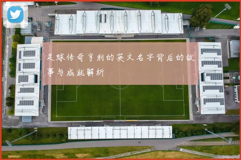 足球传奇亨利的英文名字背后的故事与成就解析