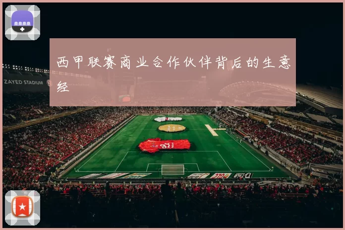 西甲联赛商业合作伙伴背后的生意经