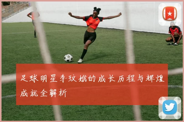 足球明星李玟娥的成长历程与辉煌成就全解析