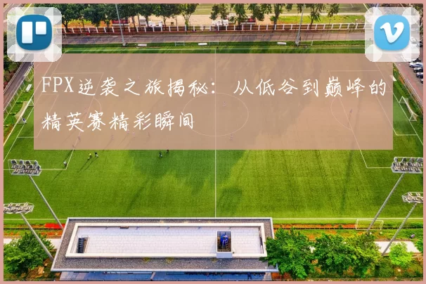 FPX逆袭之旅揭秘：从低谷到巅峰的精英赛精彩瞬间