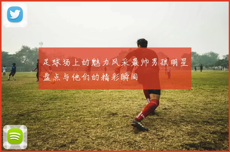 足球场上的魅力风采最帅男孩明星盘点与他们的精彩瞬间