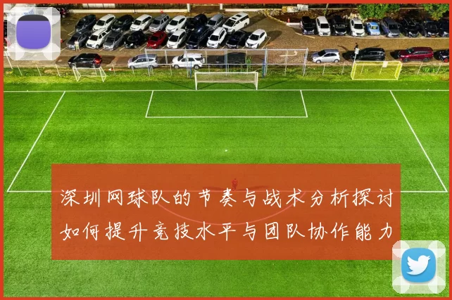 深圳网球队的节奏与战术分析探讨如何提升竞技水平与团队协作能力