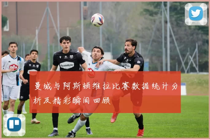 曼城与阿斯顿维拉比赛数据统计分析及精彩瞬间回顾