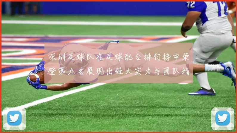 深圳足球队在足球配合排行榜中荣登第九名展现出强大实力与团队精神