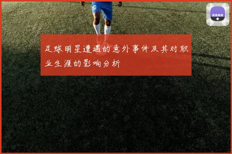 足球明星遭遇的意外事件及其对职业生涯的影响分析