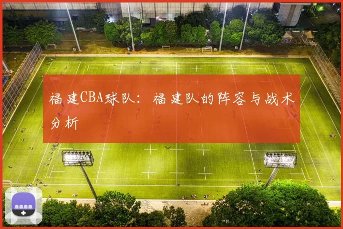 福建CBA球队：福建队的阵容与战术分析