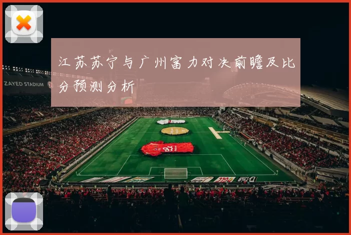 江苏苏宁与广州富力对决前瞻及比分预测分析