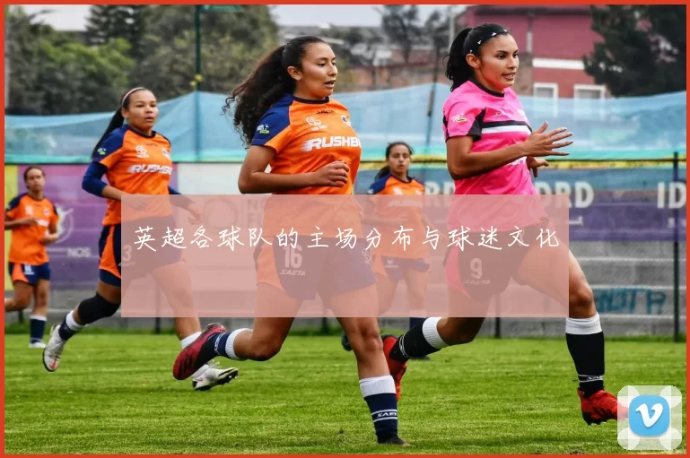英超各球队的主场分布与球迷文化