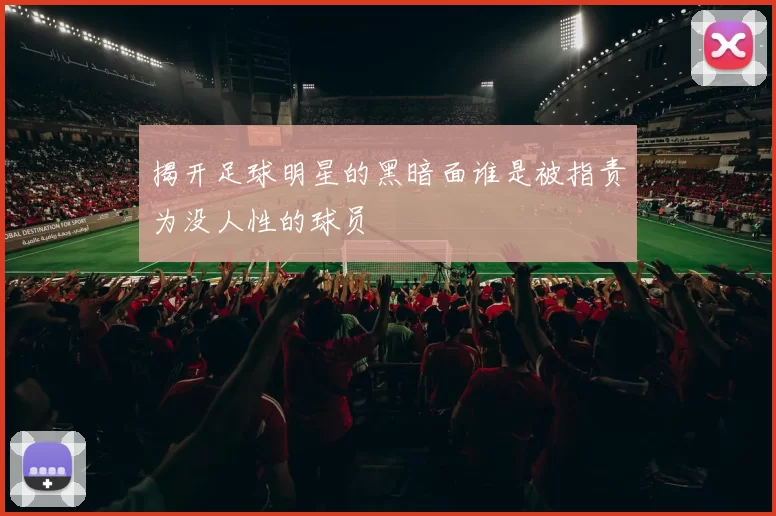 揭开足球明星的黑暗面谁是被指责为没人性的球员