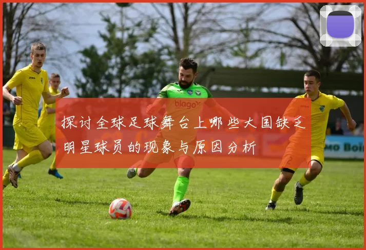 探讨全球足球舞台上哪些大国缺乏明星球员的现象与原因分析