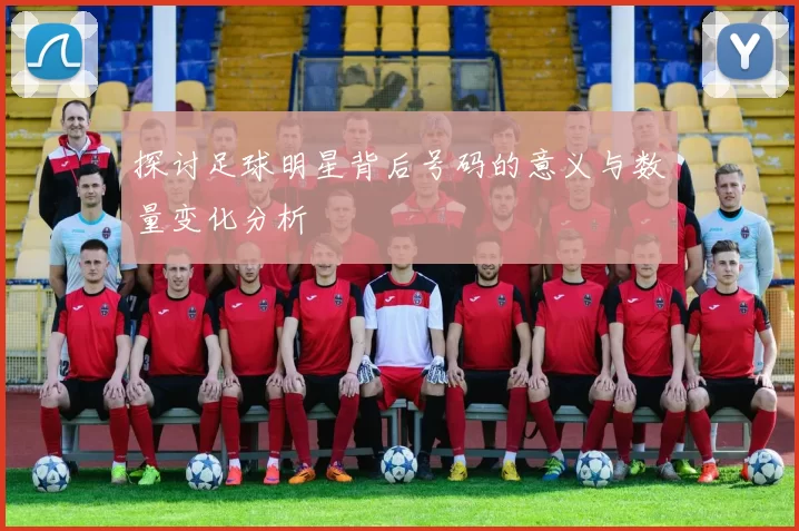 探讨足球明星背后号码的意义与数量变化分析