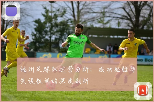 杭州足球队运营分析：成功经验与失误教训的深度剖析