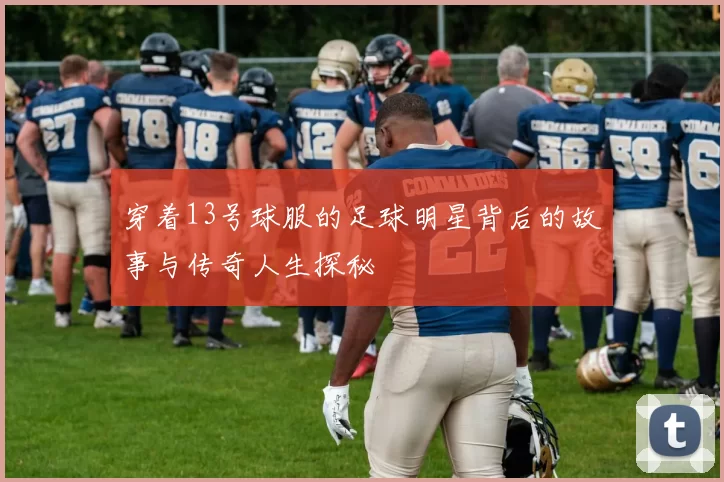 穿着13号球服的足球明星背后的故事与传奇人生探秘