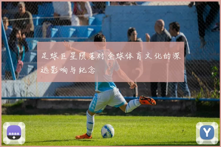 足球巨星陨落对全球体育文化的深远影响与纪念