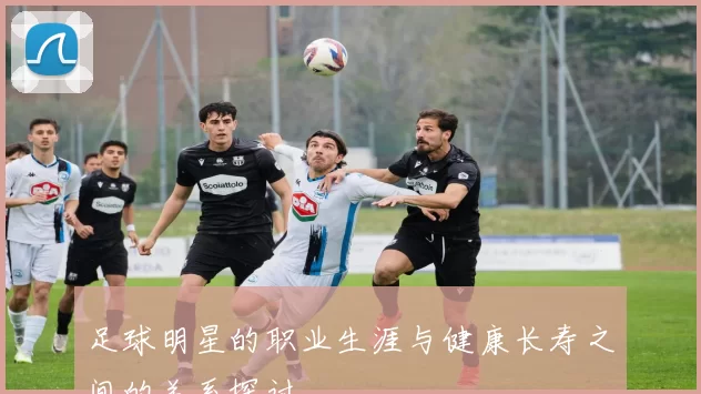 足球明星的职业生涯与健康长寿之间的关系探讨
