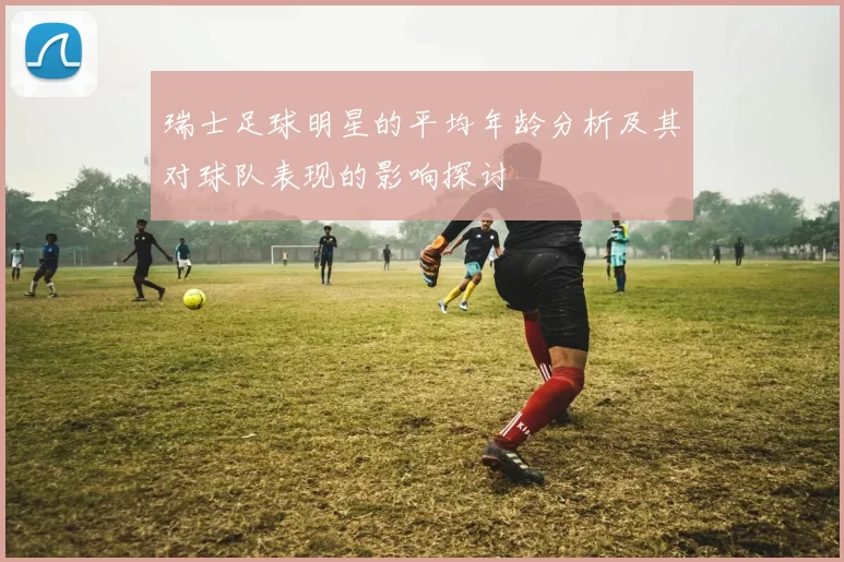 瑞士足球明星的平均年龄分析及其对球队表现的影响探讨